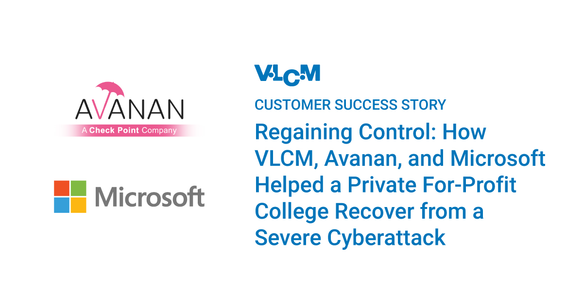 Regaining Control: How VLCM, Avanan, and Microsoft Helped a Private For-Profit College Recover from a Severe Cyberattack